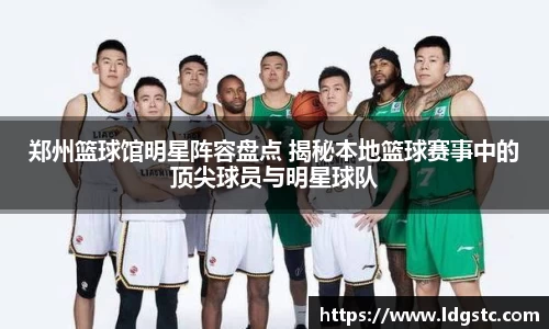 郑州篮球馆明星阵容盘点 揭秘本地篮球赛事中的顶尖球员与明星球队
