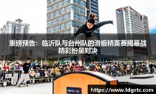 重磅预告：临沂队与台州队的滑板精英赛揭幕战精彩纷呈对决
