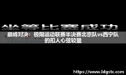 巅峰对决：极限运动联赛半决赛北京队vs西宁队的扣人心弦较量