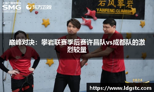巅峰对决：攀岩联赛季后赛许昌队vs成都队的激烈较量