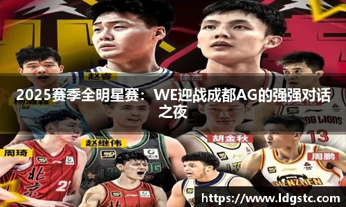 2025赛季全明星赛：WE迎战成都AG的强强对话之夜
