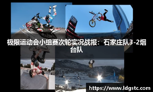 极限运动会小组赛次轮实况战报：石家庄队3-2烟台队