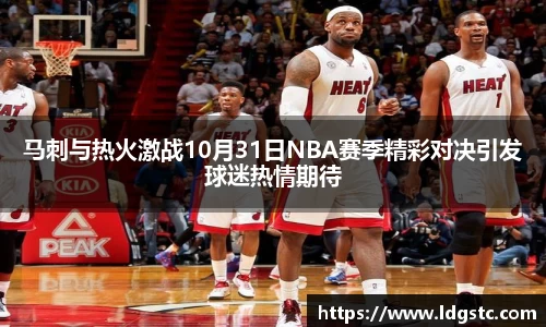 马刺与热火激战10月31日NBA赛季精彩对决引发球迷热情期待