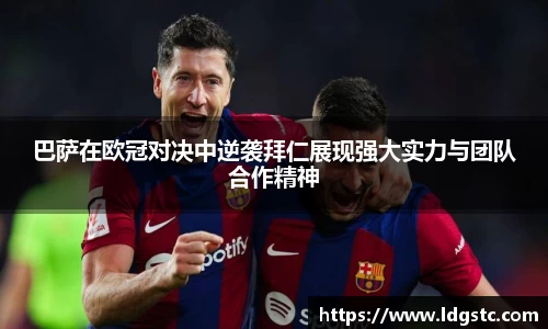 巴萨在欧冠对决中逆袭拜仁展现强大实力与团队合作精神
