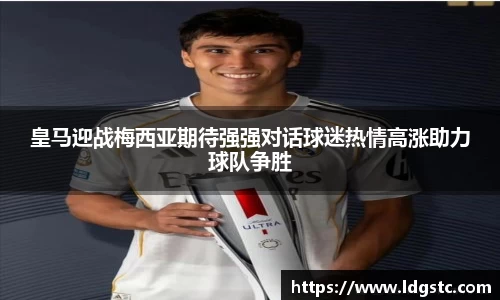 皇马迎战梅西亚期待强强对话球迷热情高涨助力球队争胜